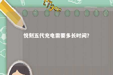 悦刻五代充电需要多长时间
？ 